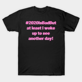 2020 is bad but at least I woke up to see another day! T-Shirt